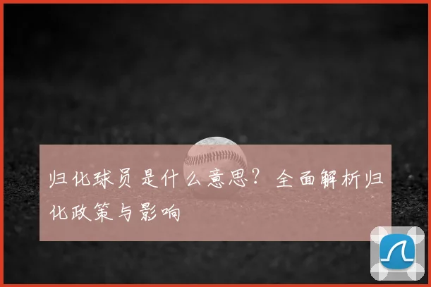 归化球员是什么意思？全面解析归化政策与影响