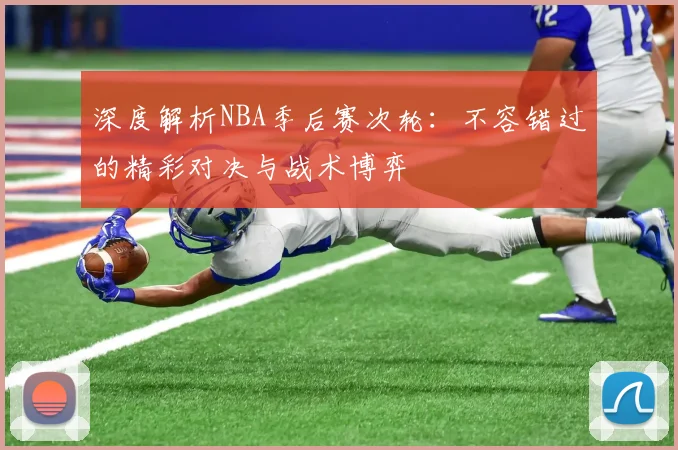 深度解析NBA季后赛次轮：不容错过的精彩对决与战术博弈