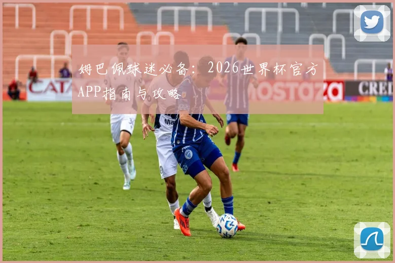 姆巴佩球迷必备:2026世界杯官方APP指南与攻略