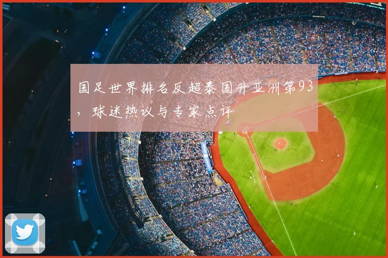 国足世界排名反超泰国升亚洲第93,球迷热议与专家点评