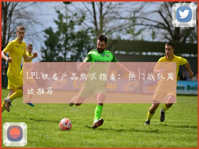 LPL联名产品购买指南：热门战队周边推荐