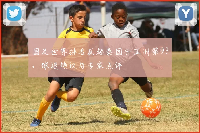 国足世界排名反超泰国升亚洲第93,球迷热议与专家点评