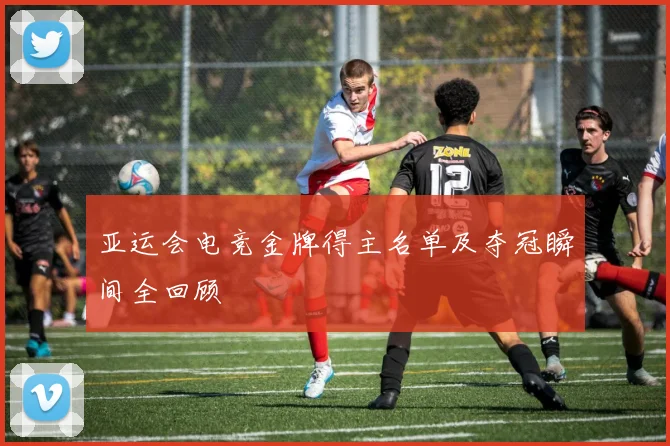 亚运会电竞金牌得主名单及夺冠瞬间全回顾