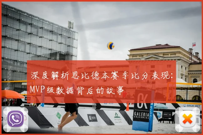 深度解析恩比德本赛季比分表现：MVP级数据背后的故事