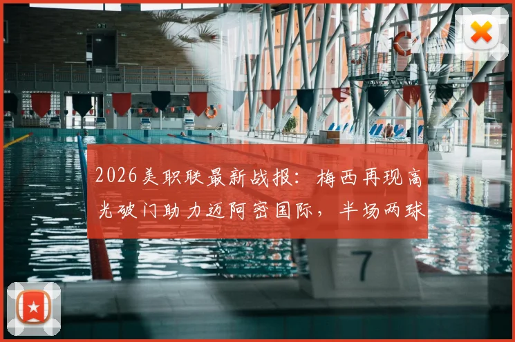2026美职联最新战报:梅西再现高光破门助力迈阿密国际,半场两球领先科罗拉多全解析