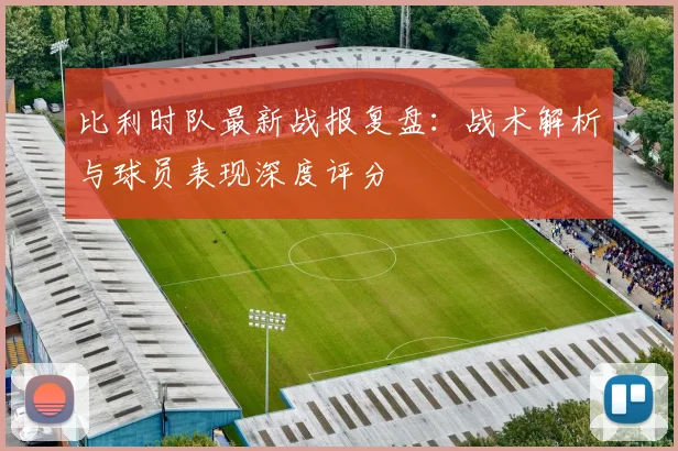 比利时队最新战报复盘:战术解析与球员表现深度评分