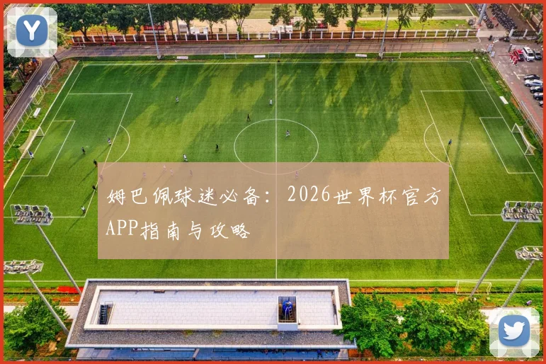 姆巴佩球迷必备：2026世界杯官方APP指南与攻略