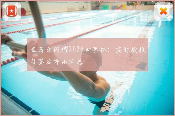 亚马尔闪耀2026世界杯:实时战报与赛后评论汇总