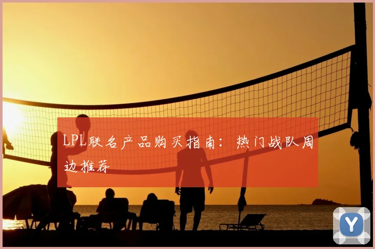 LPL联名产品购买指南：热门战队周边推荐