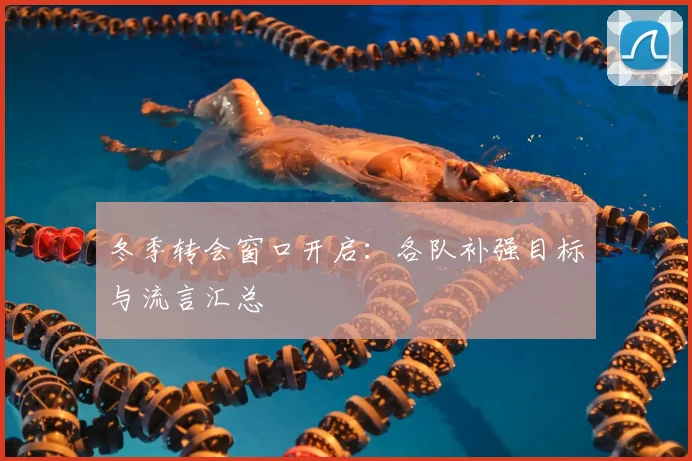 冬季转会窗口开启:各队补强目标与流言汇总