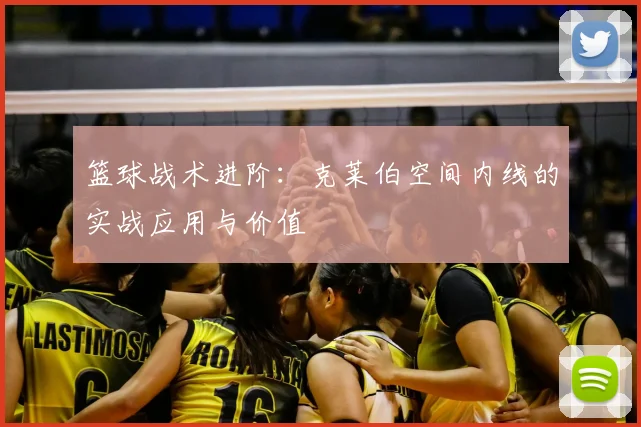 篮球战术进阶：克莱伯空间内线的实战应用与价值