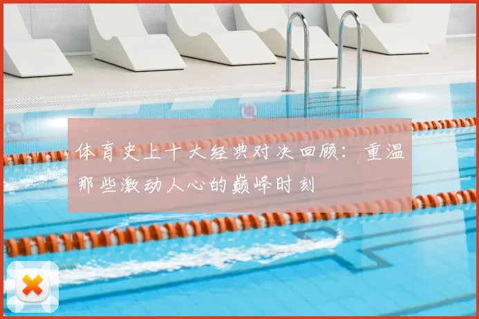 体育史上十大经典对决回顾:重温那些激动人心的巅峰时刻