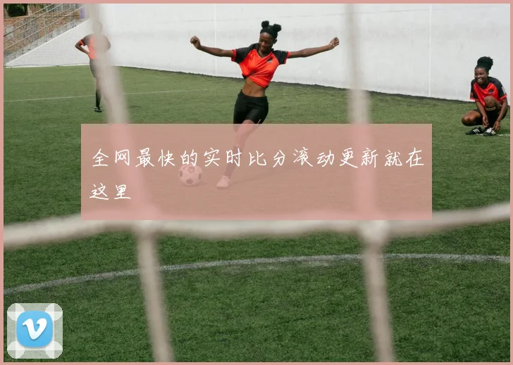 全网最快的实时比分滚动更新就在这里