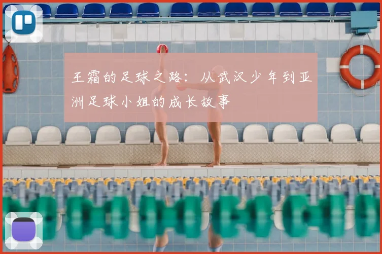 王霜的足球之路:从武汉少年到亚洲足球小姐的成长故事