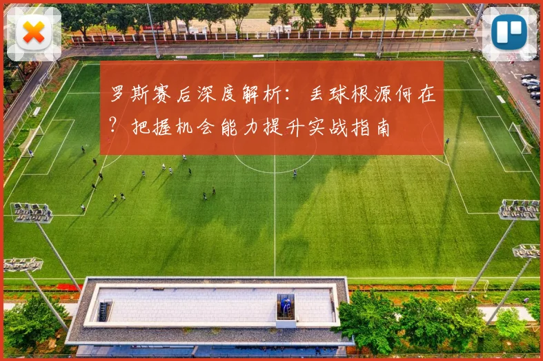 罗斯赛后深度解析：丢球根源何在？把握机会能力提升实战指南