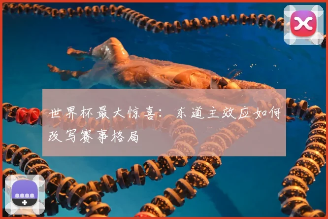 世界杯最大惊喜:东道主效应如何改写赛事格局