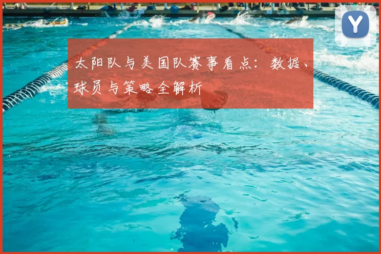 太阳队与美国队赛事看点:数据、球员与策略全解析