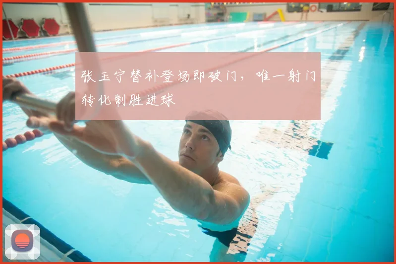 张玉宁替补登场即破门,唯一射门转化制胜进球