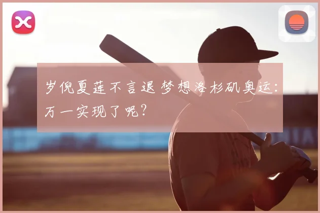 岁倪夏莲不言退 梦想洛杉矶奥运:万一实现了呢?