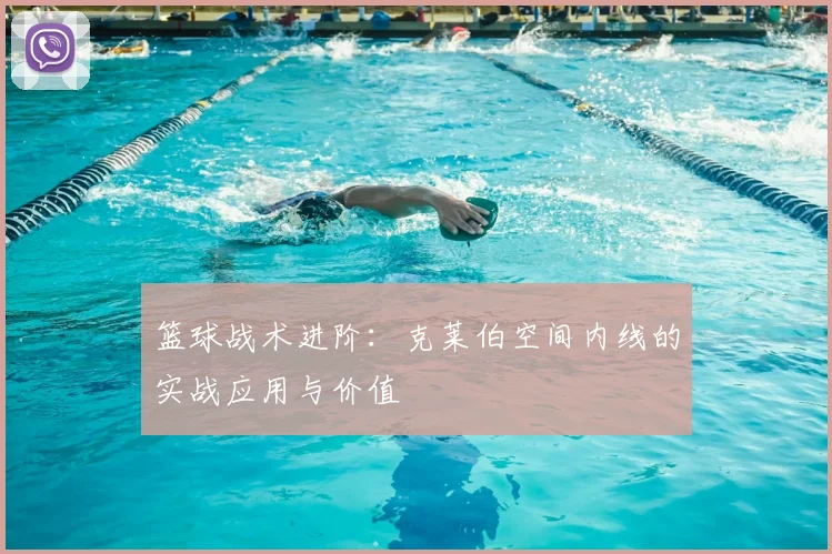 篮球战术进阶：克莱伯空间内线的实战应用与价值